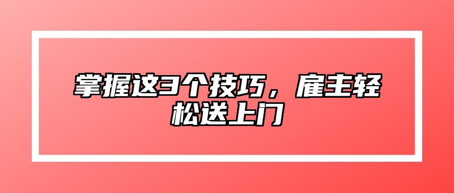 掌握这3个技巧，雇主轻松送上门 