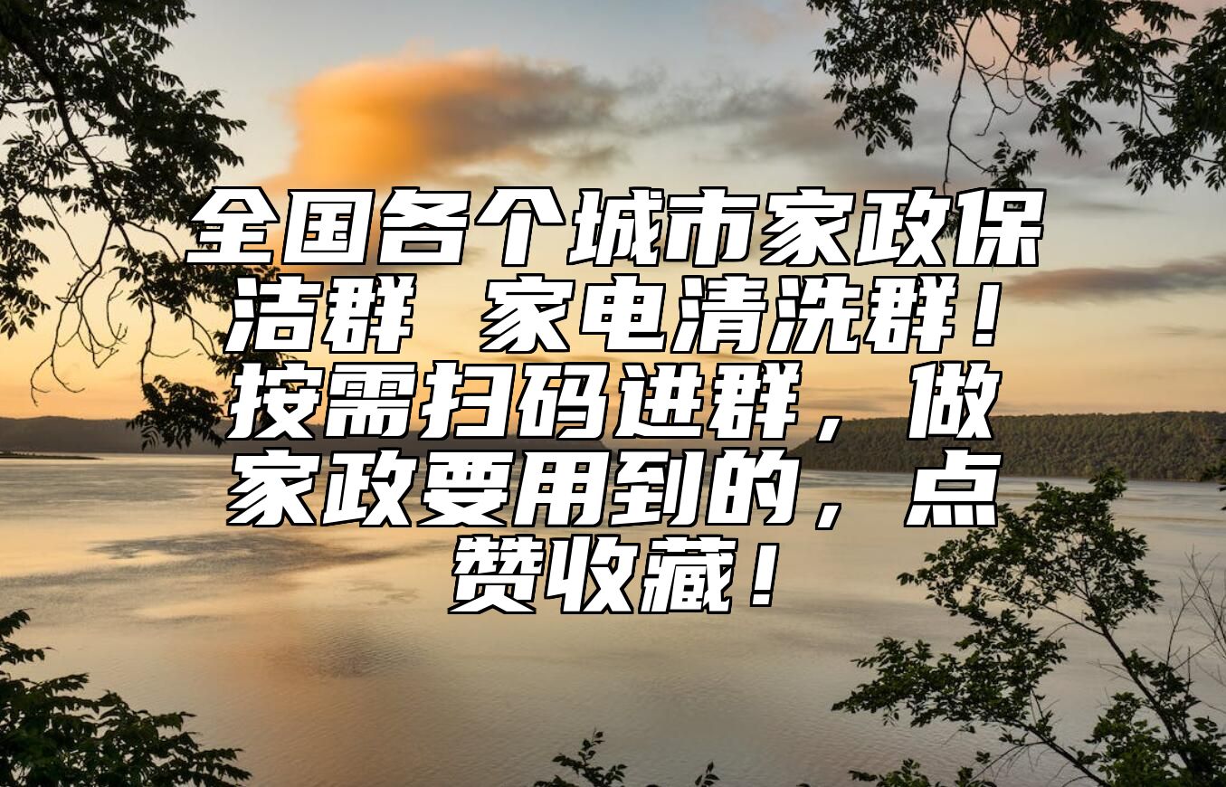 全国各个城市家政保洁群 家电清洗群！按需扫码进群，做家政要用到的，点赞收藏！