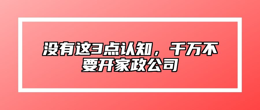 没有这3点认知，千万不要开家政公司 