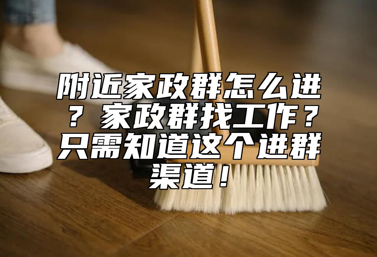 附近家政群怎么进？家政群找工作？只需知道这个进群渠道！