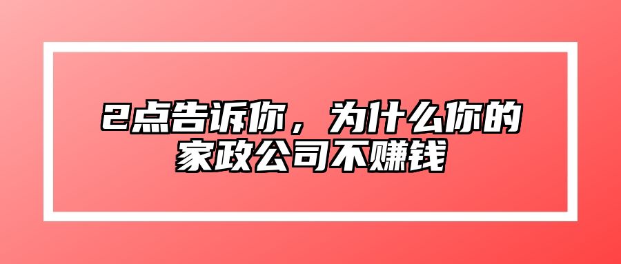 2点告诉你，为什么你的家政公司不赚钱