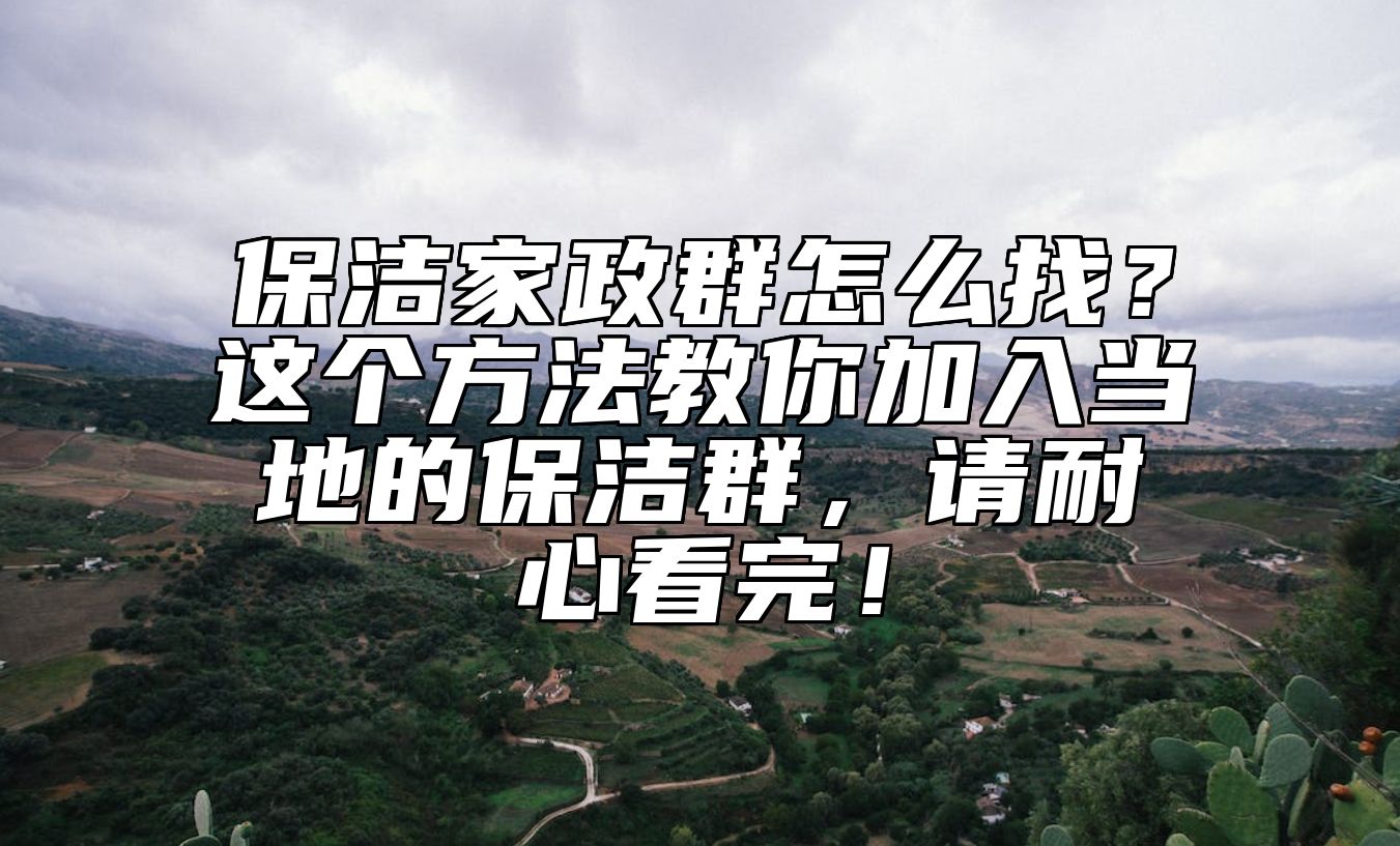 保洁家政群怎么找？这个方法教你加入当地的保洁群，请耐心看完！