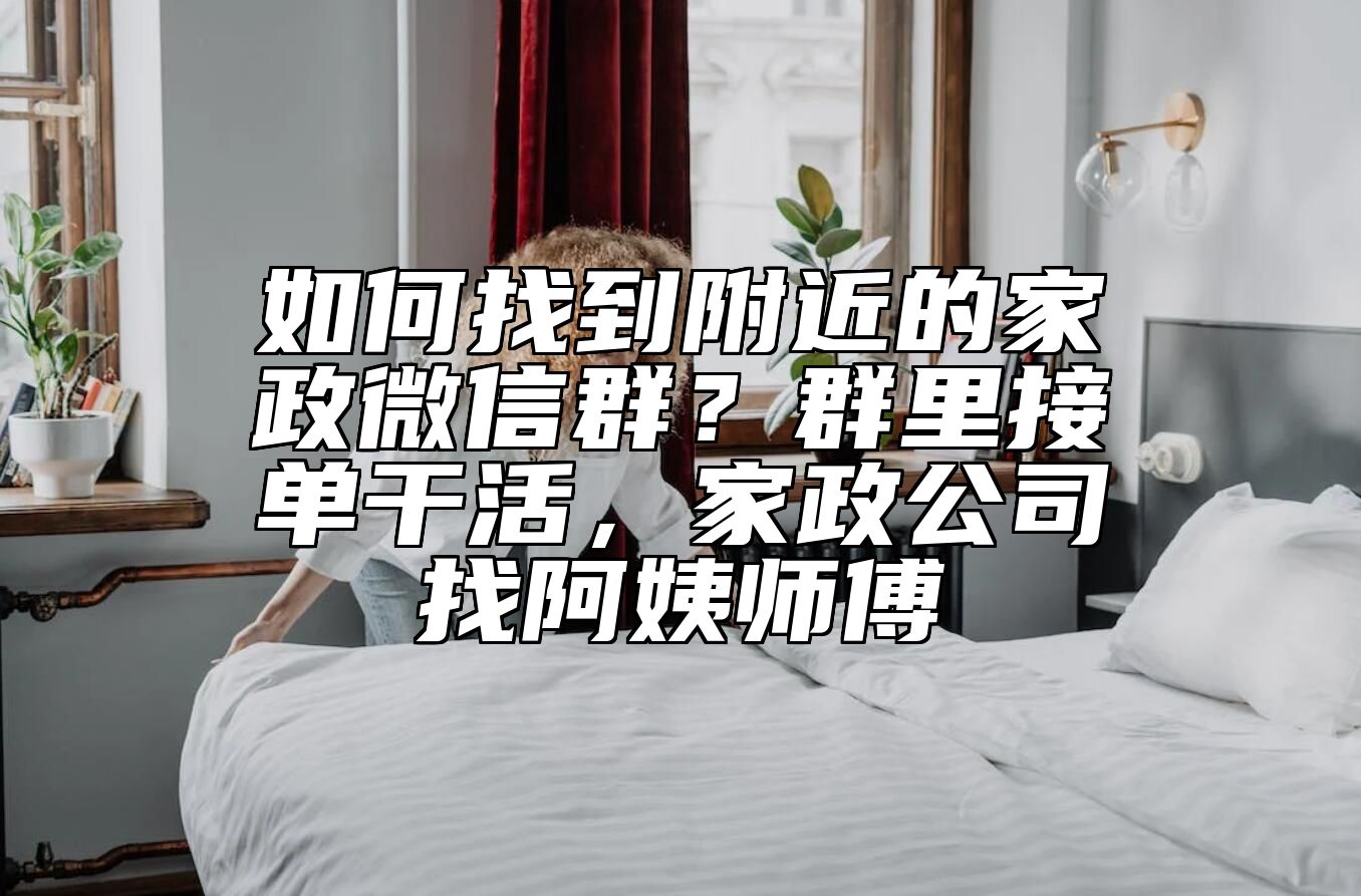 如何找到附近的家政微信群？群里接单干活，家政公司找阿姨师傅