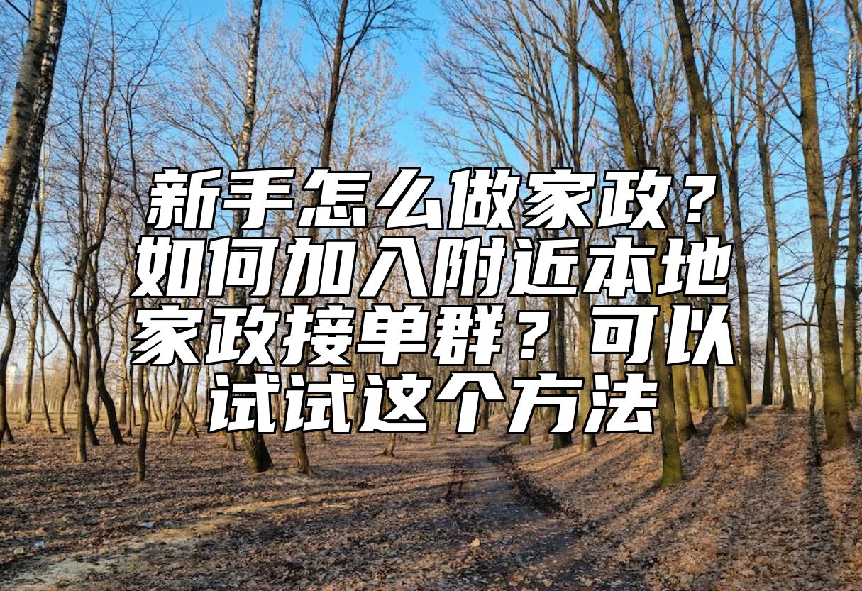 新手怎么做家政？如何加入附近本地家政接单群？可以试试这个方法