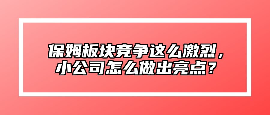 保姆板块竞争这么激烈，小公司怎么做出亮点？