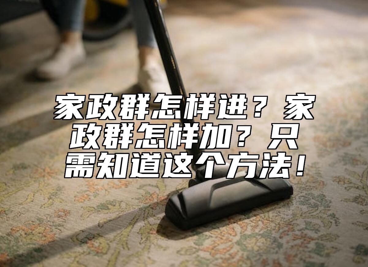 家政群怎样进？家政群怎样加？只需知道这个方法！