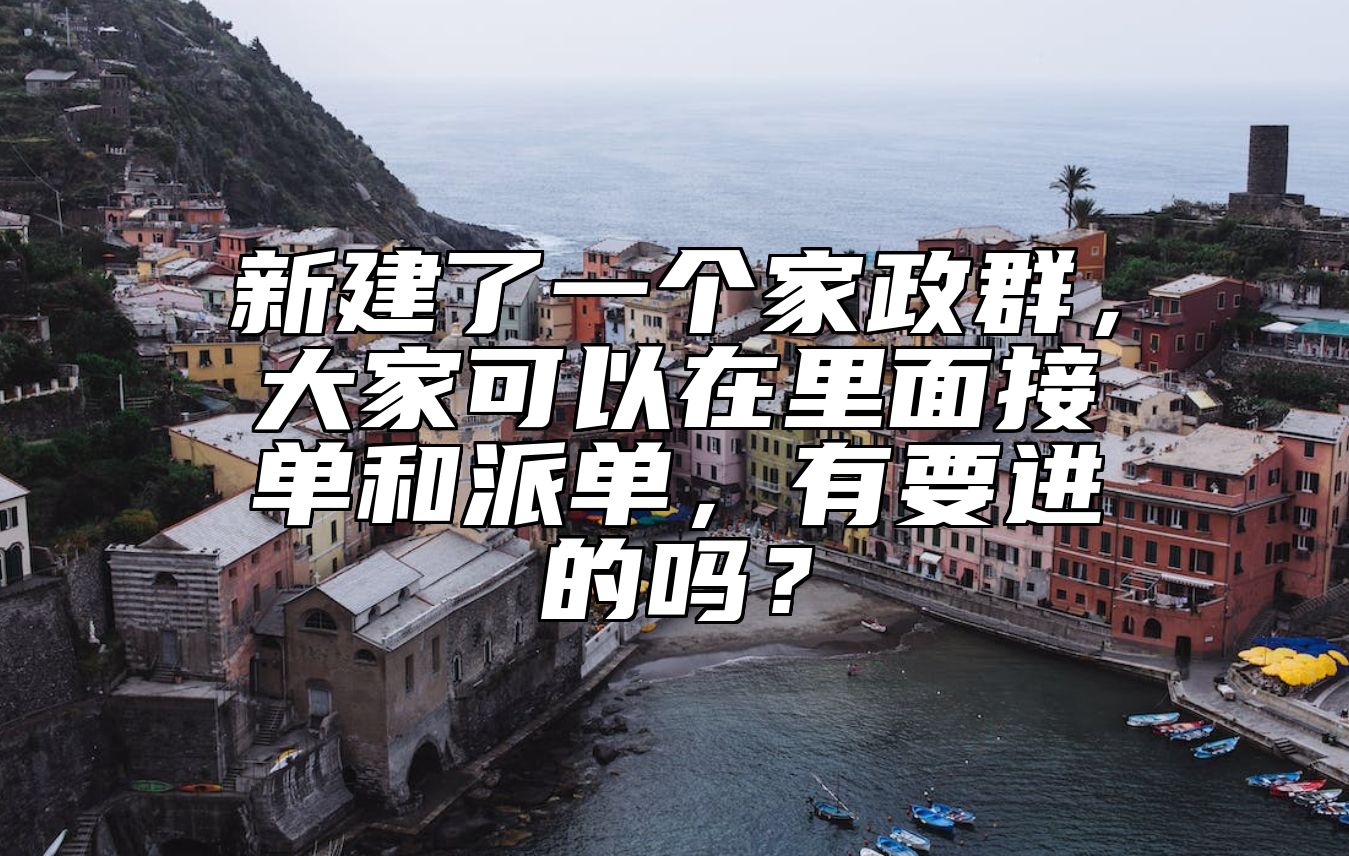 新建了一个家政群，大家可以在里面接单和派单，有要进的吗？