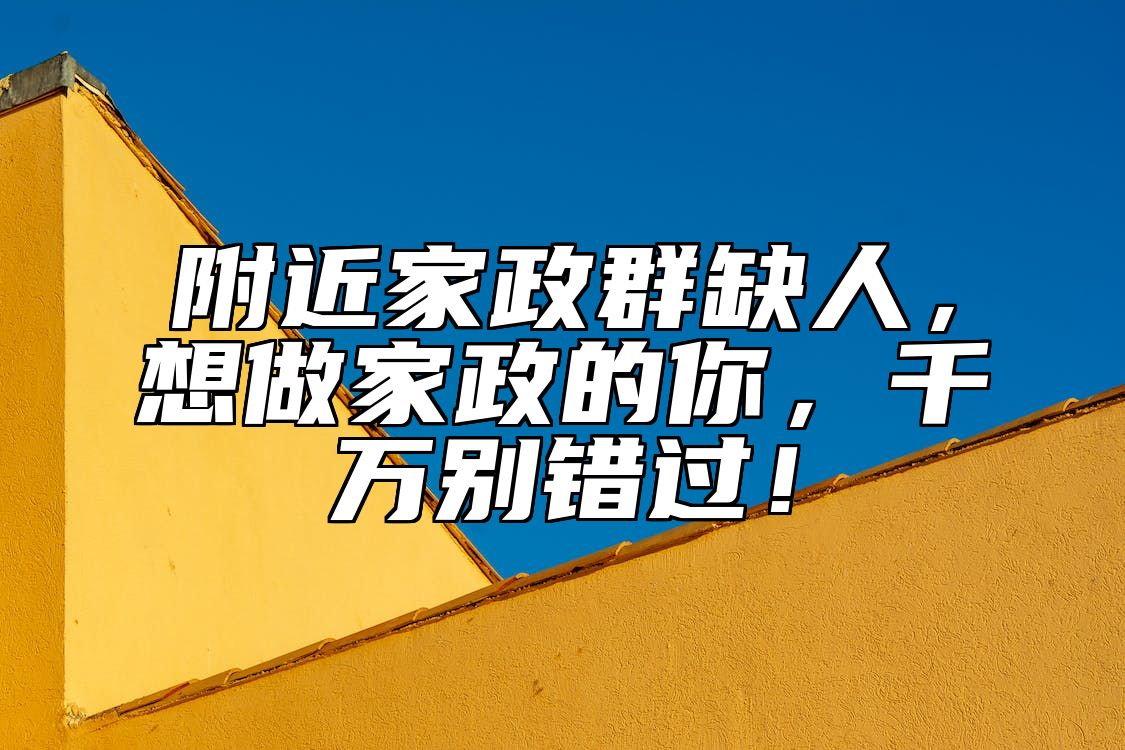 附近家政群缺人，想做家政的你，千万别错过！