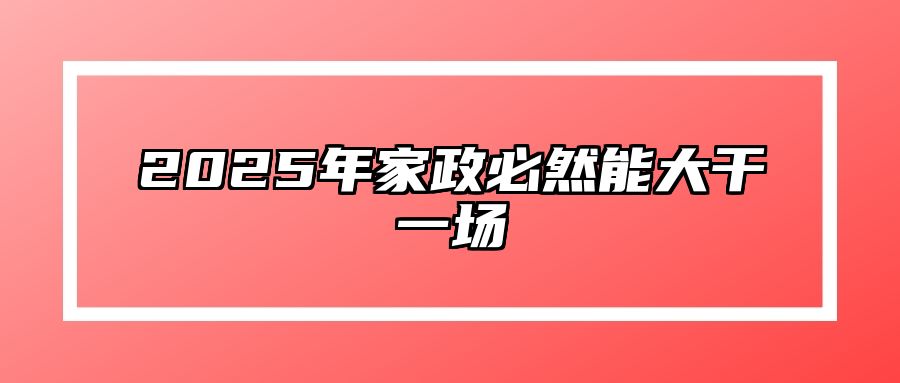 2025年家政必然能大干一场