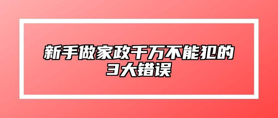 新手做家政千万不能犯的3大错误