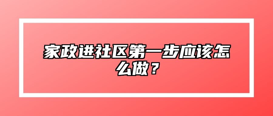 家政进社区第一步应该怎么做？