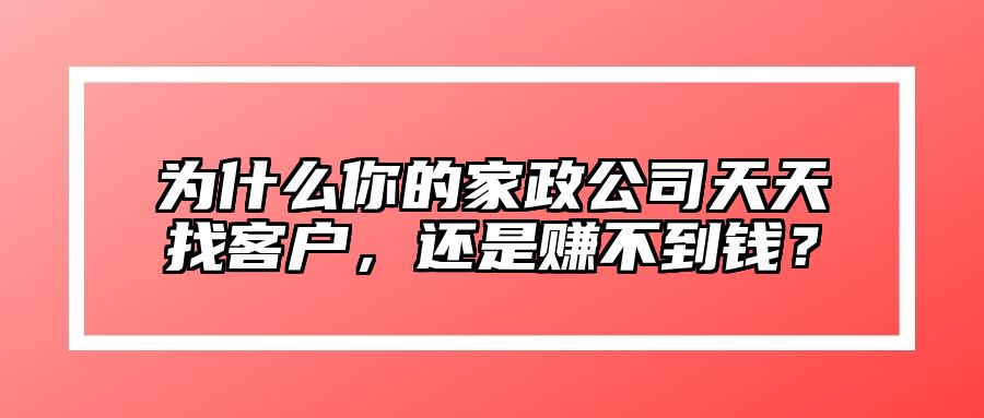 为什么你的家政公司天天找客户，还是赚不到钱？