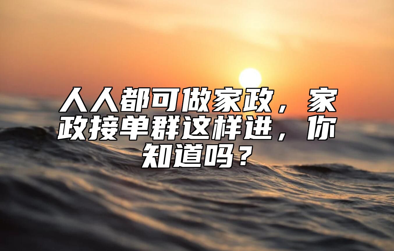 人人都可做家政，家政接单群这样进，你知道吗？