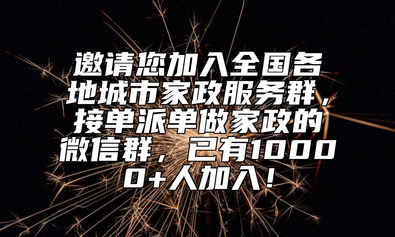 邀请您加入全国各地城市家政服务群，接单派单做家政的微信群，已有10000+人加入！