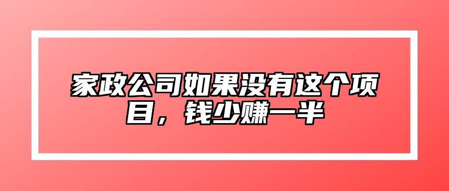 家政公司如果没有这个项目，钱少赚一半 