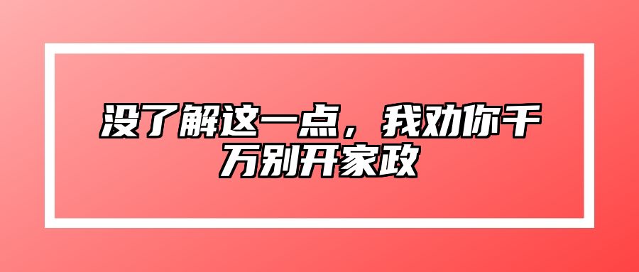 没了解这一点，我劝你千万别开家政