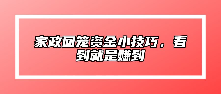 家政回笼资金小技巧，看到就是赚到 