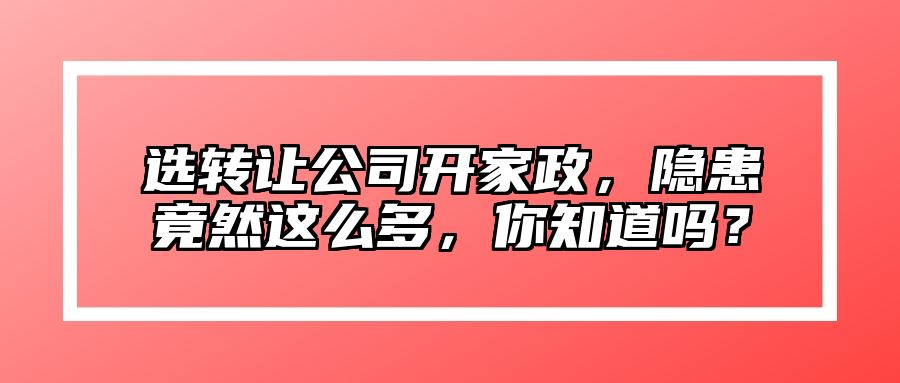 选转让公司开家政，隐患竟然这么多，你知道吗？