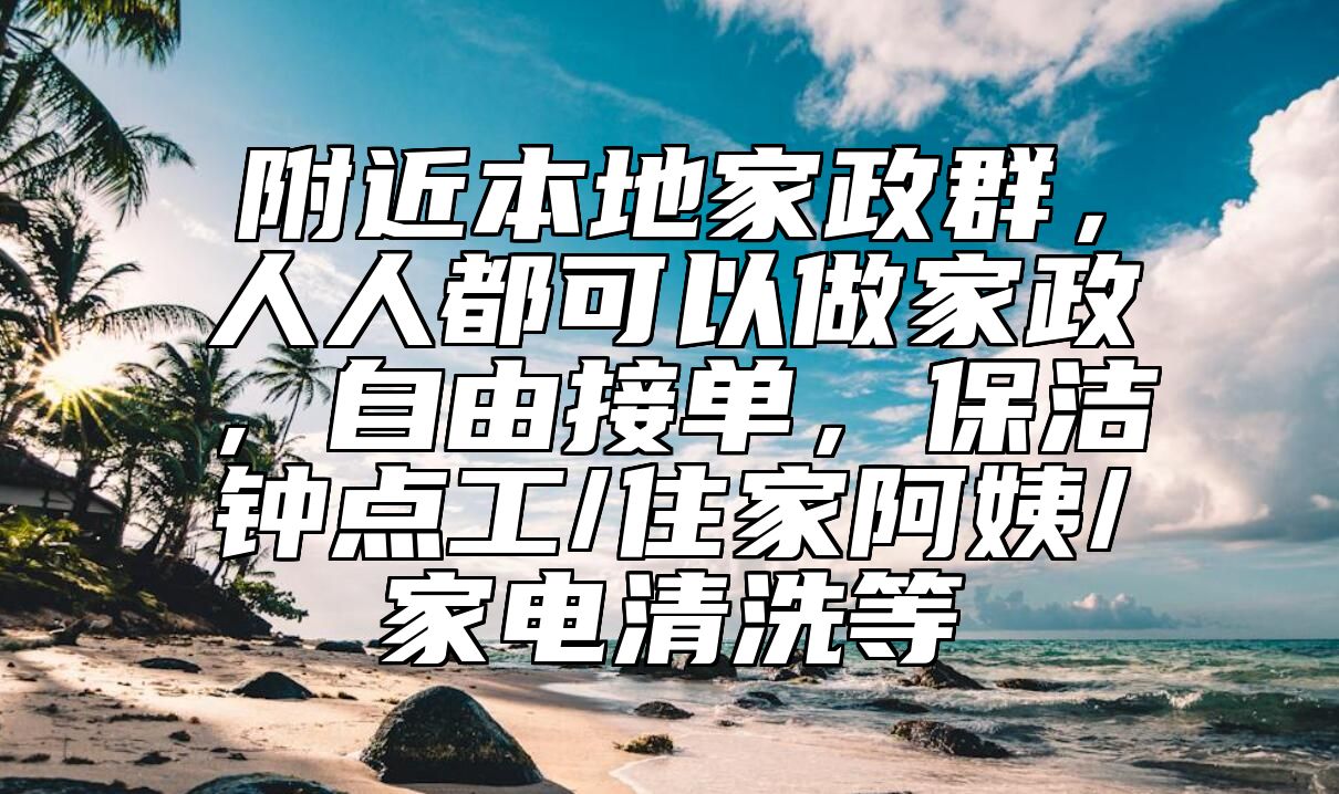 附近本地家政群，人人都可以做家政，自由接单，保洁钟点工/住家阿姨/家电清洗等