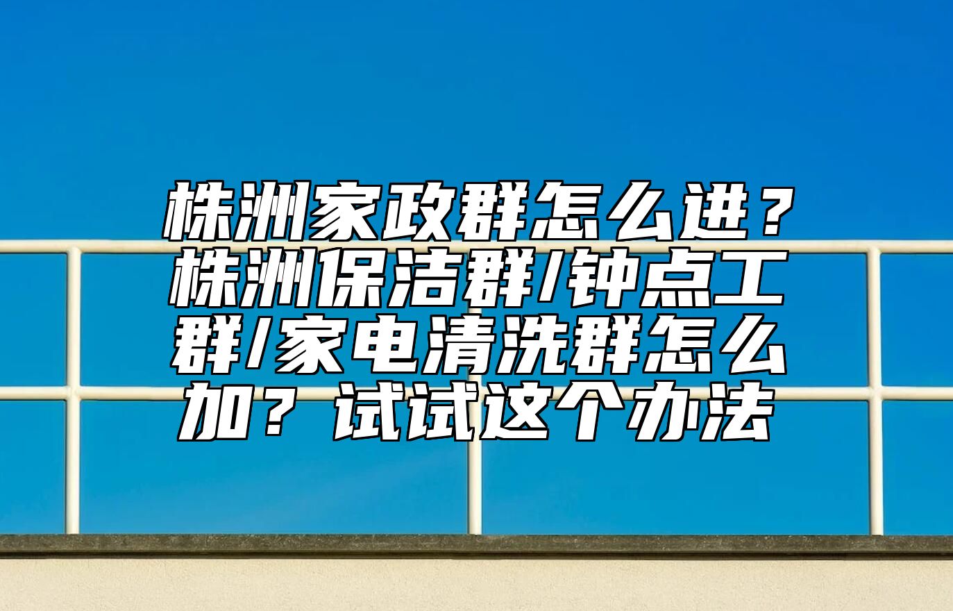 株洲家政群怎么进？株洲保洁群/钟点工群/家电清洗群怎么加？试试这个办法