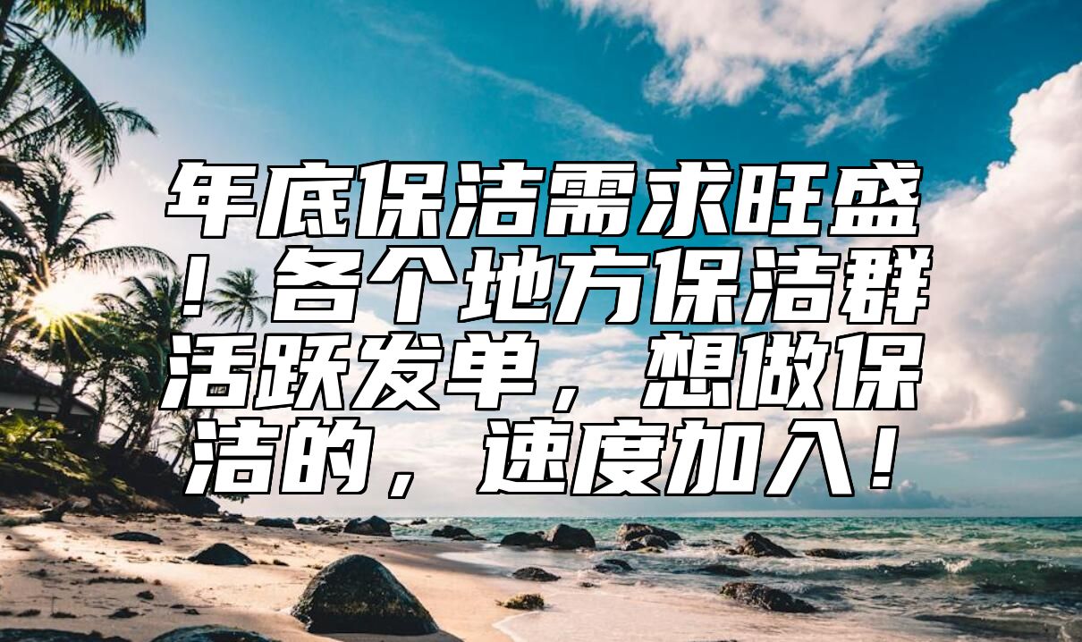 年底保洁需求旺盛！各个地方保洁群活跃发单，想做保洁的，速度加入！