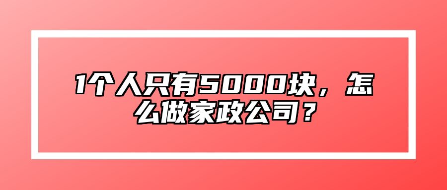 1个人只有5000块，怎么做家政公司？