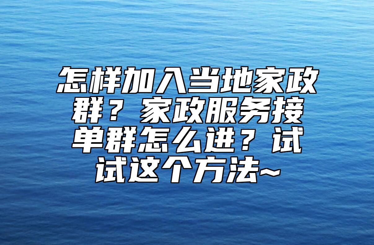 怎样加入当地家政群？家政服务接单群怎么进？试试这个方法~