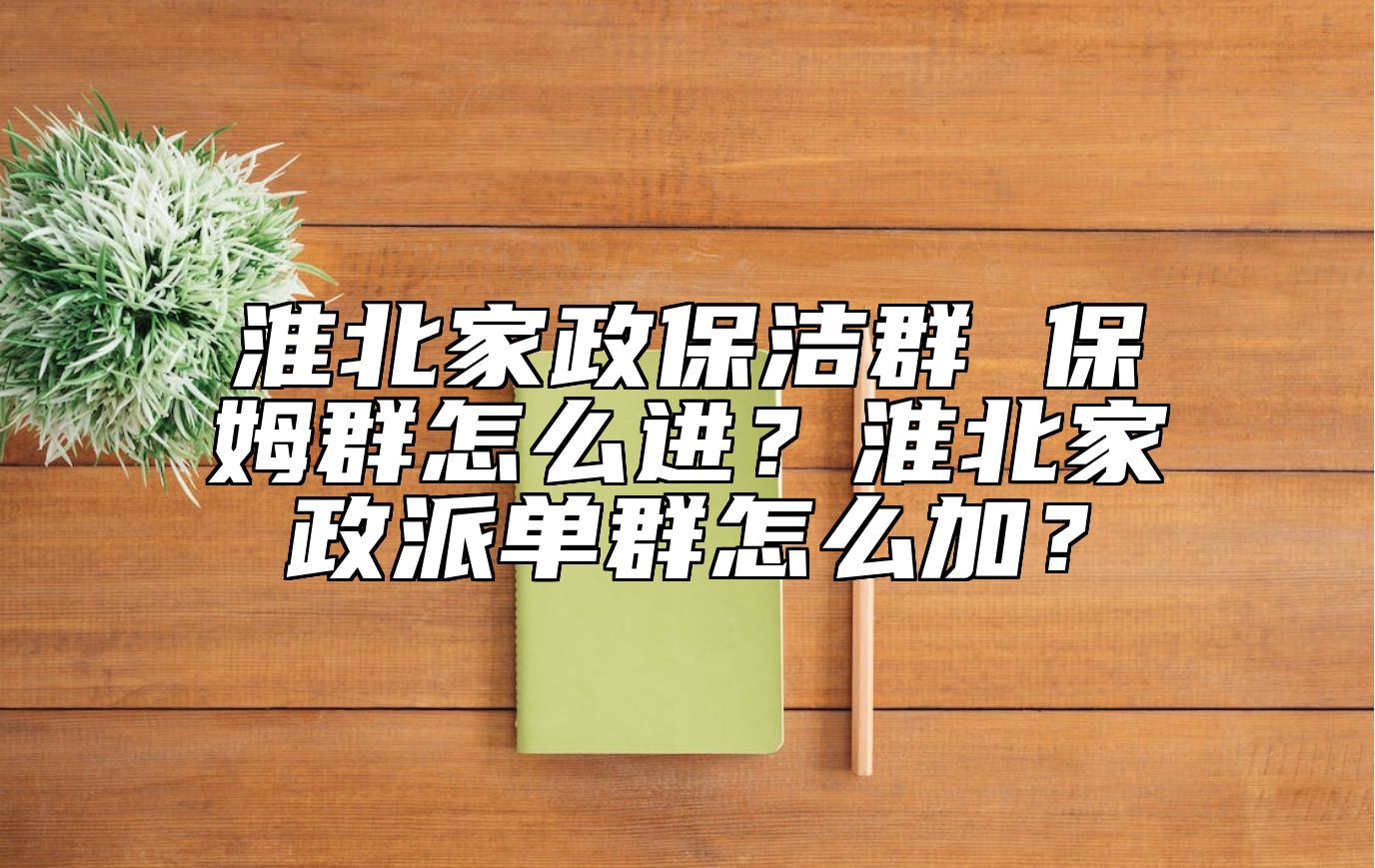 淮北家政保洁群 保姆群怎么进？淮北家政派单群怎么加？