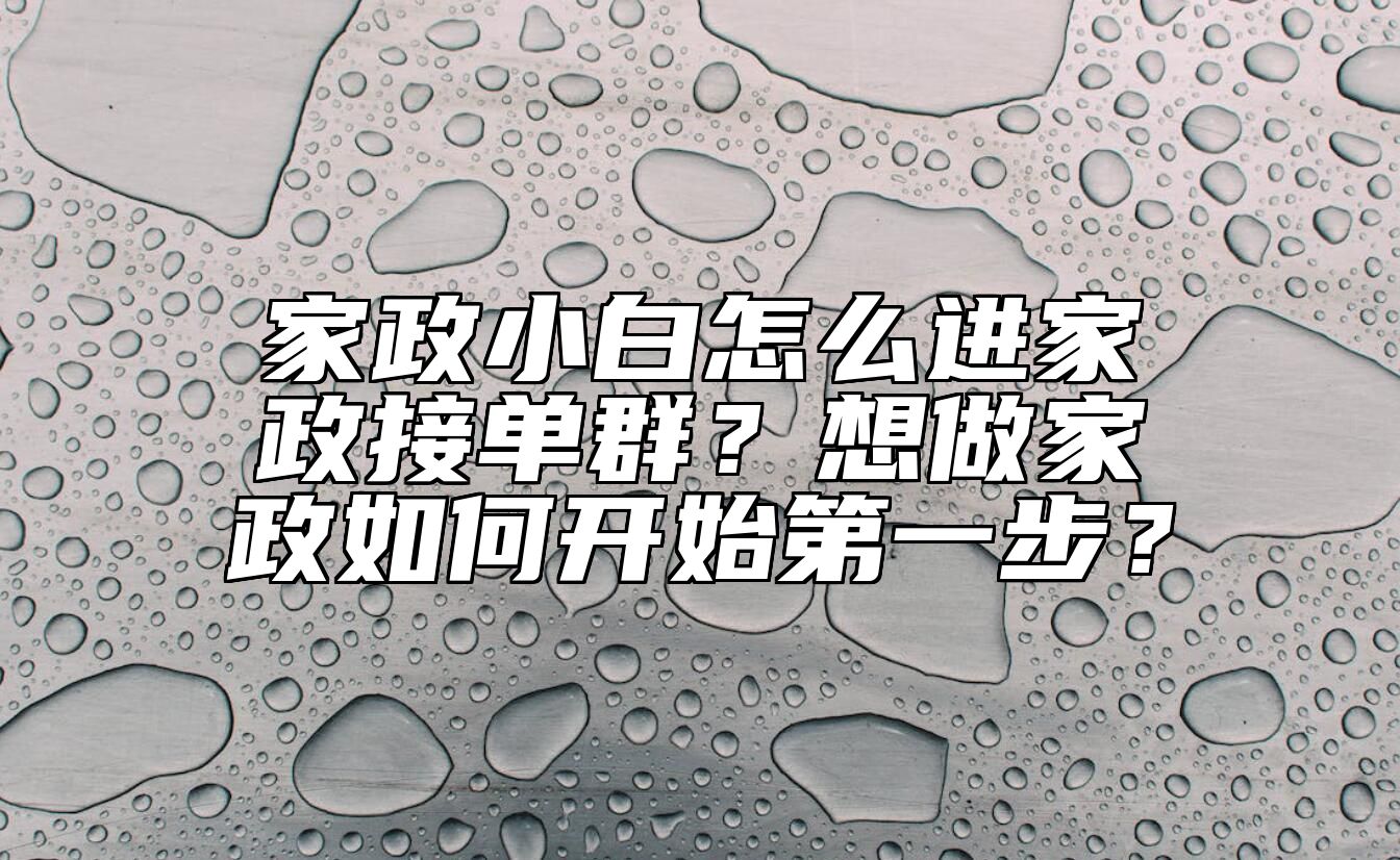 家政小白怎么进家政接单群？想做家政如何开始第一步？