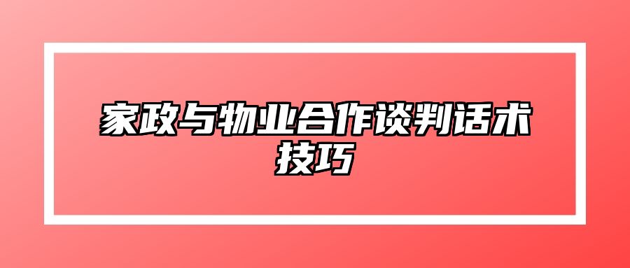 家政与物业合作谈判话术技巧 