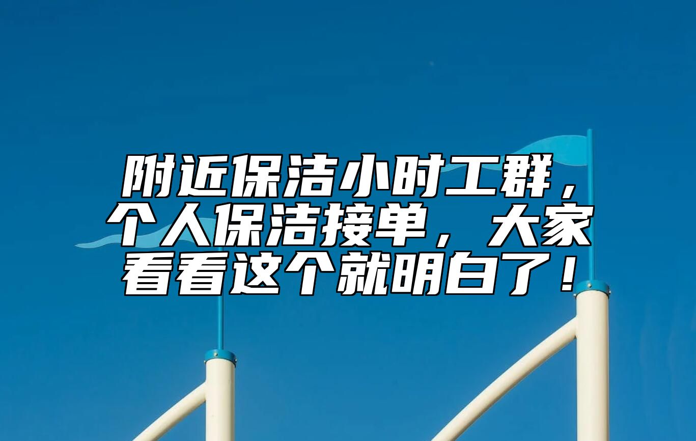 附近保洁小时工群，个人保洁接单，大家看看这个就明白了！