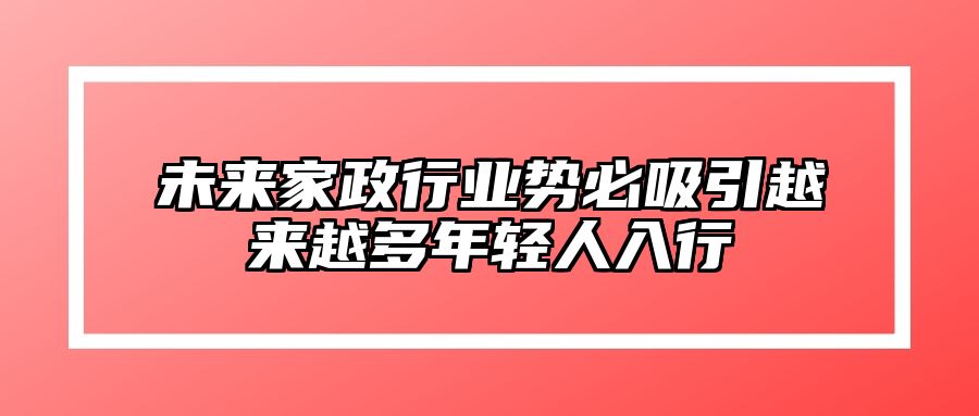 未来家政行业势必吸引越来越多年轻人入行