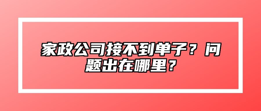 家政公司接不到单子？问题出在哪里？