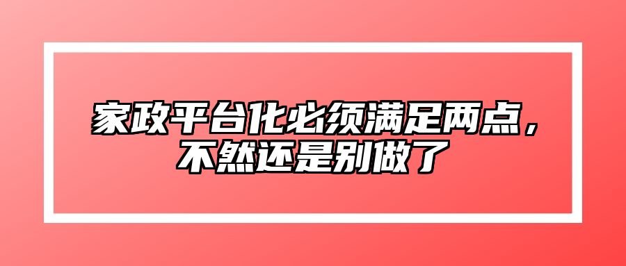 家政平台化必须满足两点，不然还是别做了 