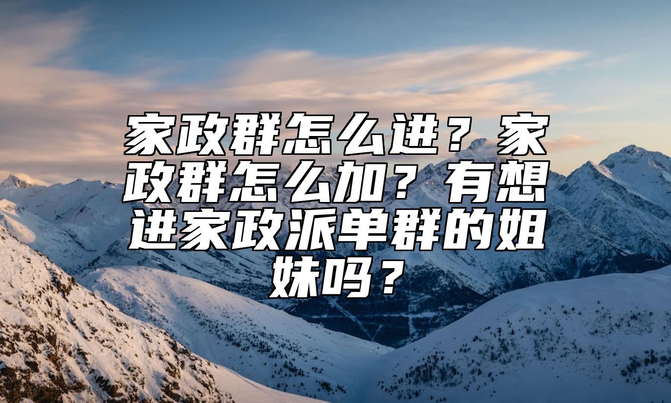 家政群怎么进？家政群怎么加？有想进家政派单群的姐妹吗？