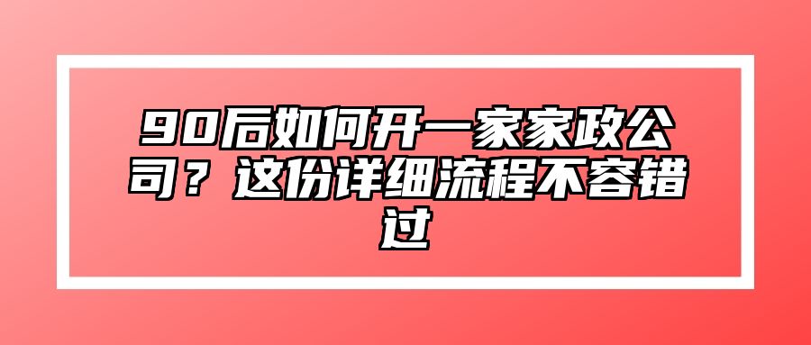 90后如何开一家家政公司？这份详细流程不容错过