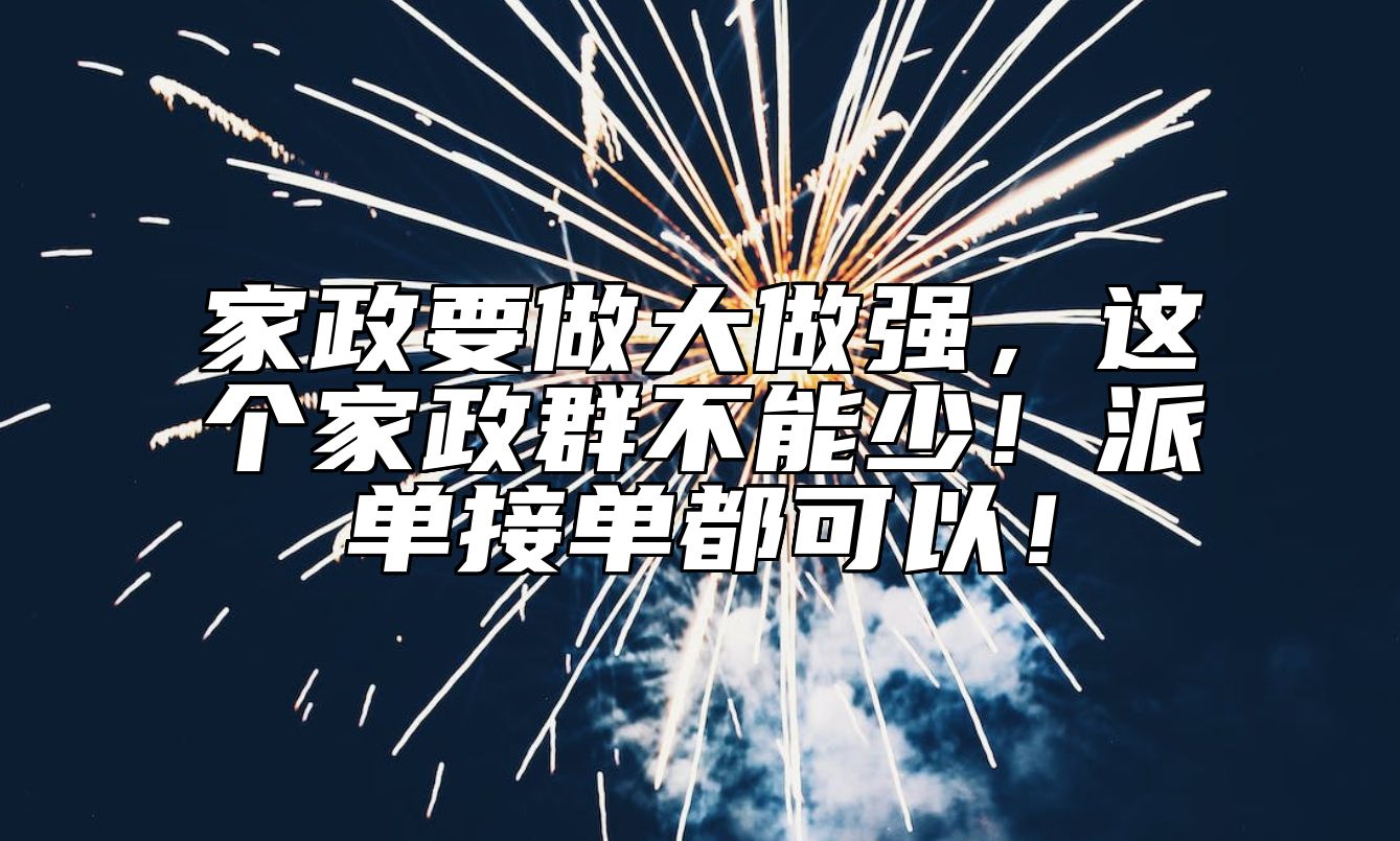 家政要做大做强，这个家政群不能少！派单接单都可以！