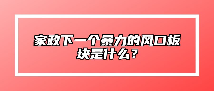 家政下一个暴力的风口板块是什么？