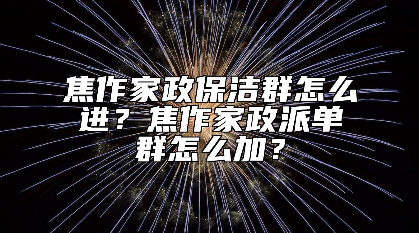 焦作家政保洁群怎么进？焦作家政派单群怎么加？