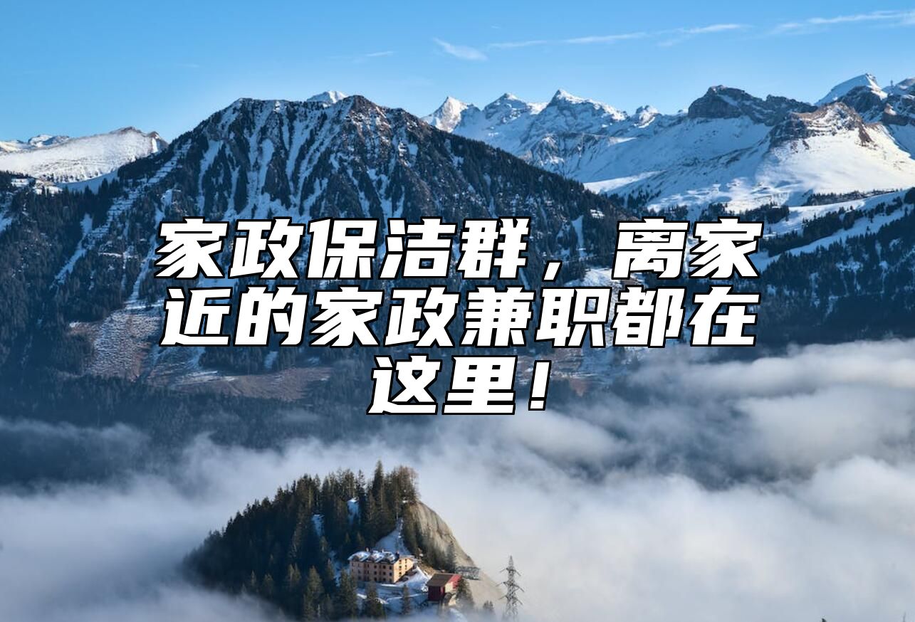 家政保洁群，离家近的家政兼职都在这里！