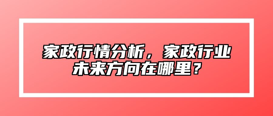 家政行情分析，家政行业未来方向在哪里？