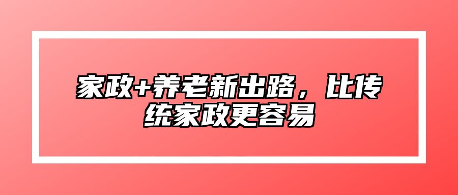 家政+养老新出路，比传统家政更容易