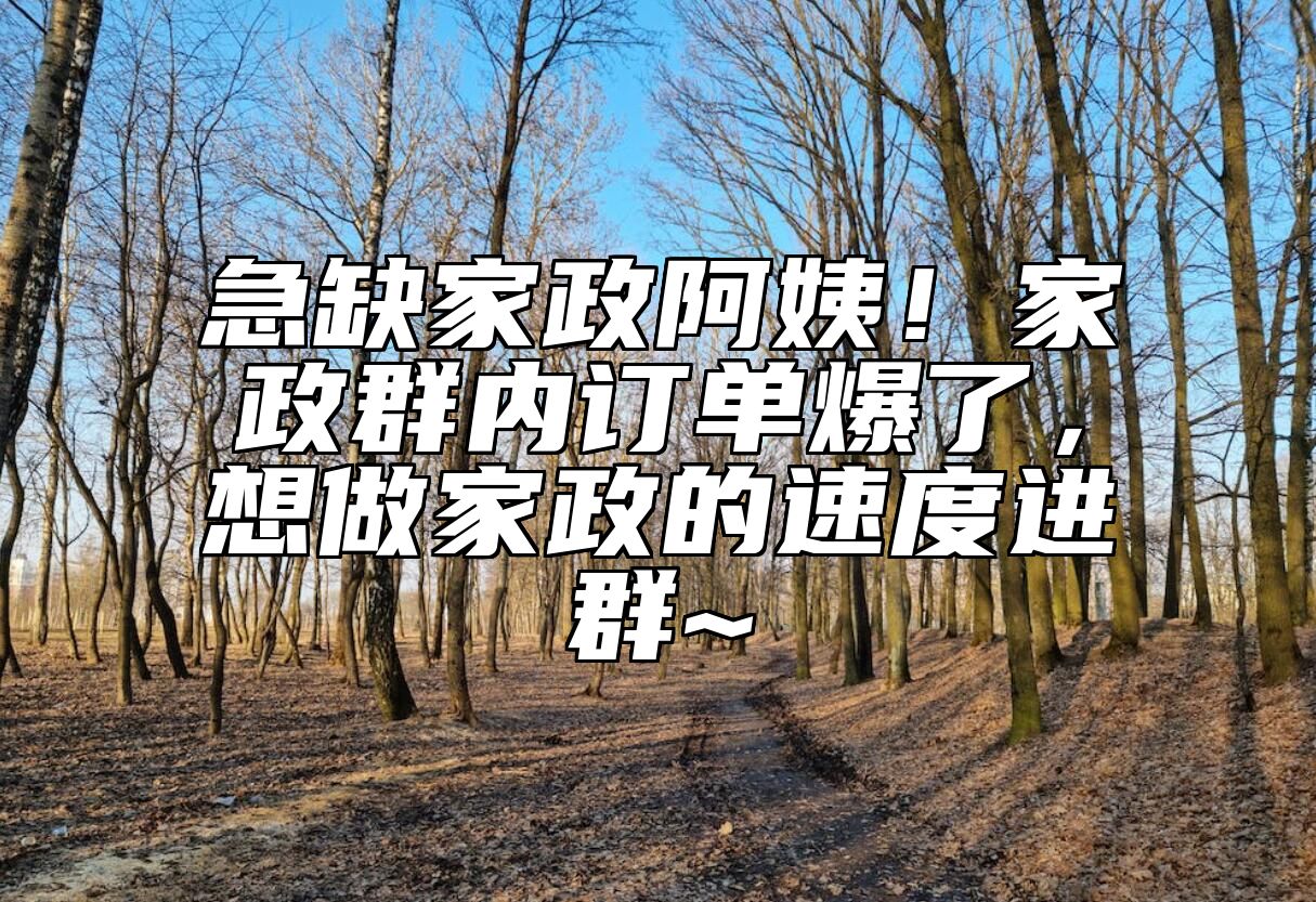 急缺家政阿姨！家政群内订单爆了，想做家政的速度进群~ 