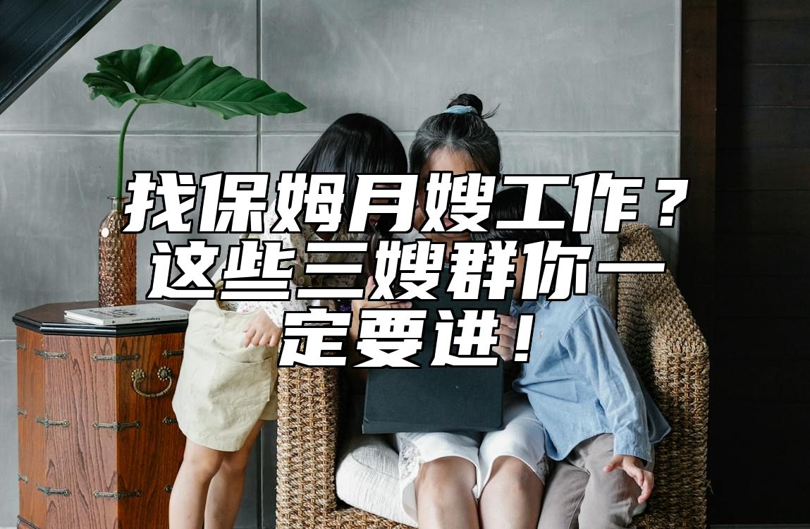 找保姆月嫂工作？这些三嫂群你一定要进！