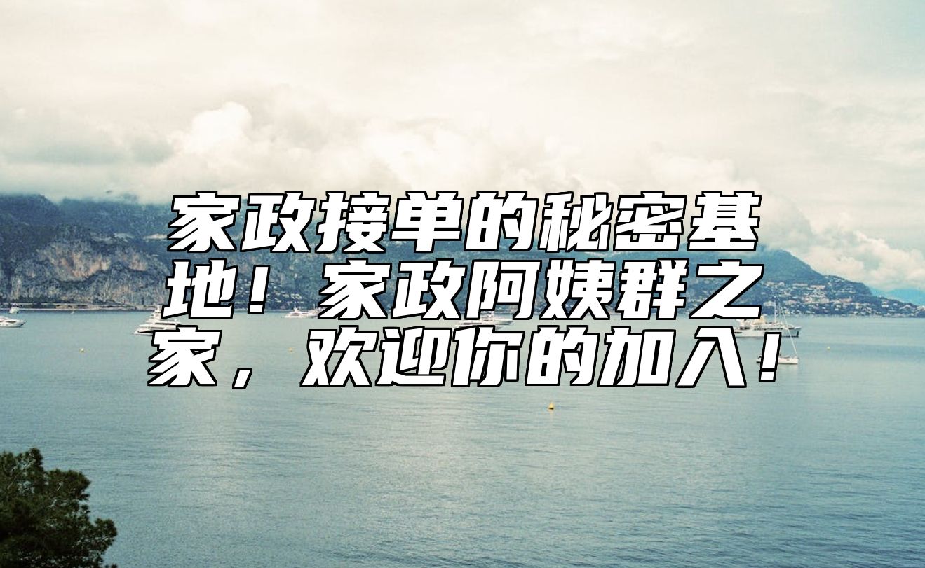 家政接单的秘密基地！家政阿姨群之家，欢迎你的加入！