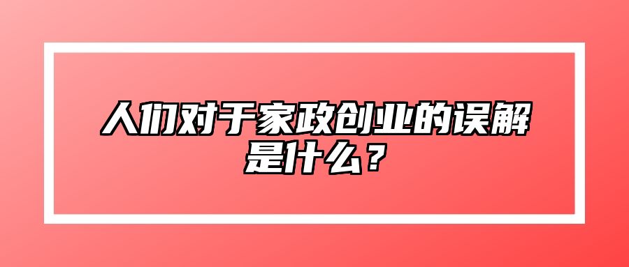 人们对于家政创业的误解是什么？