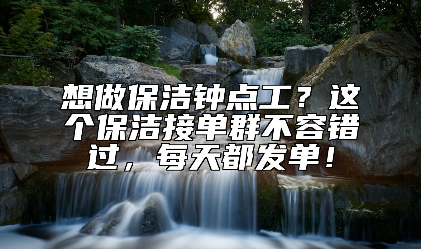 想做保洁钟点工？这个保洁接单群不容错过，每天都发单！