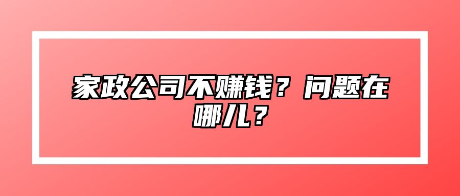 家政公司不赚钱？问题在哪儿？