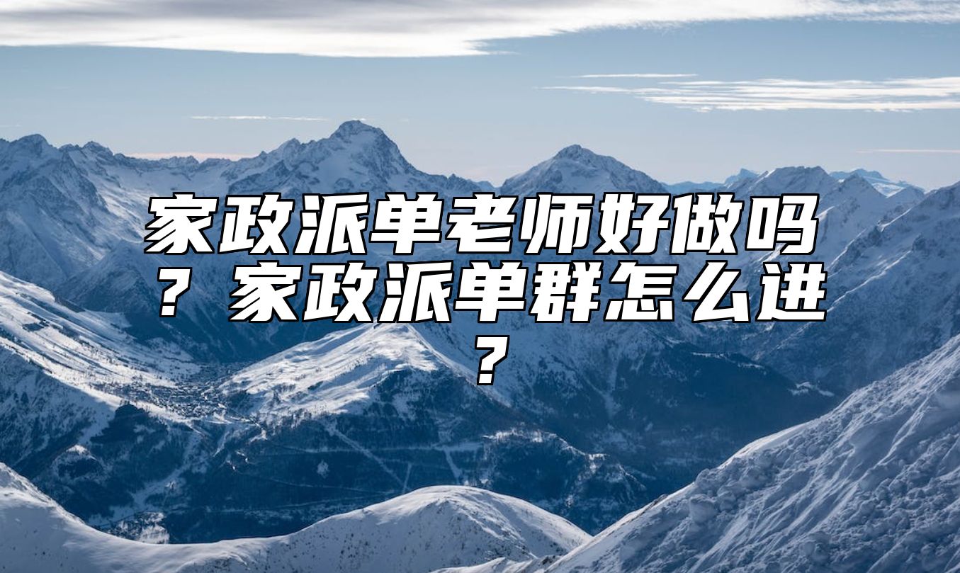 家政派单老师好做吗？家政派单群怎么进？