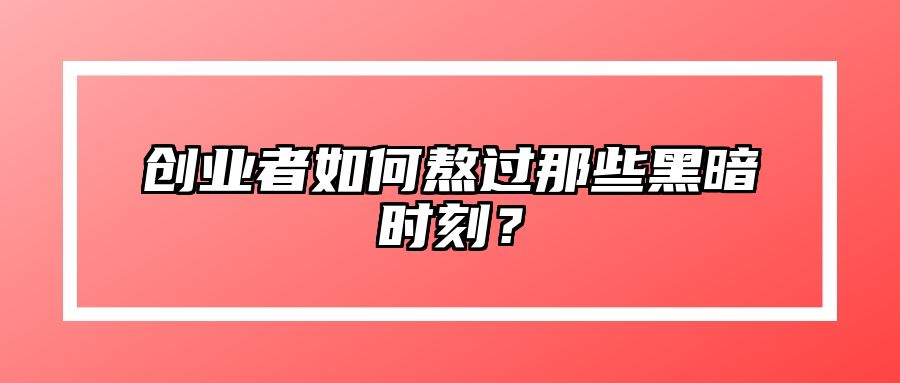创业者如何熬过那些黑暗时刻？